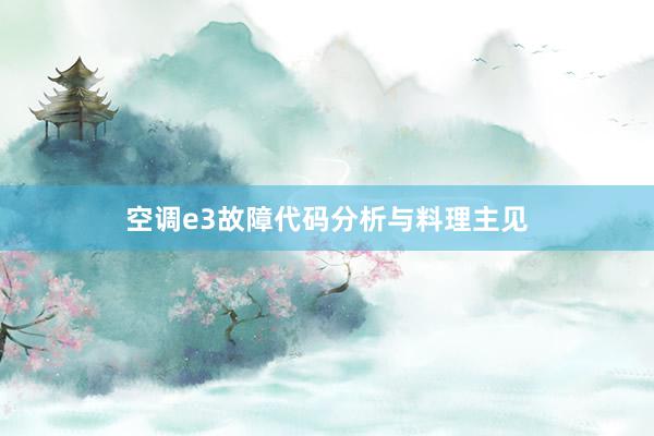 空调e3故障代码分析与料理主见