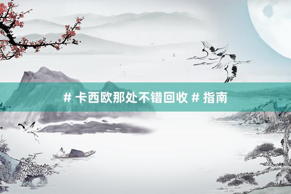 # 卡西欧那处不错回收 # 指南